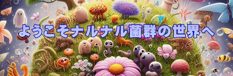 ようこそナルナル菌群の世界へ 